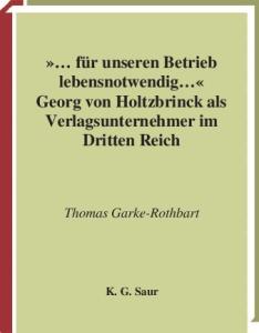 ''... fur unseren Betrieb lebensnotwendig ...'': Georg von Holtzbrinck als Verlagsunternehmer im Dritten Reich