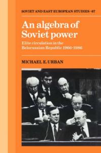 An Algebra of Soviet Power: Elite Circulation in the Belorussian Republic 1966-86 (Cambridge Russian, Soviet and Post-Soviet Studies)