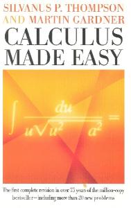 Calculus made easy: being a very-simplest introduction to those beautiful methods of reckoning which are generally called by the terrifying names of the differential calculus and the integral calculus