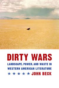 Dirty Wars: Landscape, Power, and Waste in Western American Literature (Postwestern Horizons)