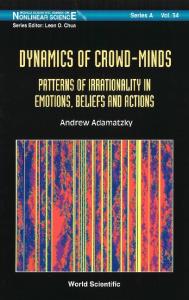Dynamics of Crowd-Minds: Patterns of Irrationality in Emotions, Beliefs And Actions (World Scientific Series on Nonlinear Science, Series A)
