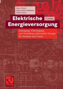 Elektrische Energieversorgung: Erzeugung, Übertragung und Verteilung elektrischer Energie für Studium und Praxis