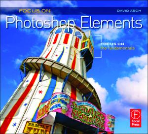Focus On Photoshop Elements: Focus on the Fundamentals