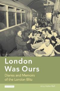 London Was Ours: Diaries and Memoirs of the London Blitz (International Library of Twentieth Century History)