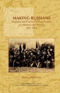 Making Russians: Meaning and Practice of Russification in Lithuania and Belarus after 1863. (On the Boundary of Two Worlds: Identity, Freedom, and Moral Imagination in the Baltics)