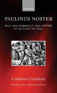 Paulinus Noster: Self and Symbols in the Letters of Paulinus of Nola (Oxford Early Christian Studies)