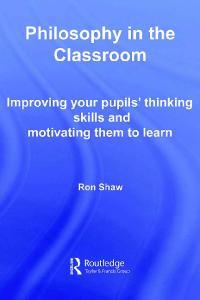 Philosophy in the Classroom: Improving your Pupils' Thinking Skills and Motivating Them to Learn