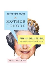 Righting the Mother Tongue: From Olde English to Email, the Tangled Story of English Spelling