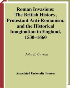 Roman Invasions: The British History, Protestant Anti-Romanism, and the Historical Imagination in England, 1530-1660