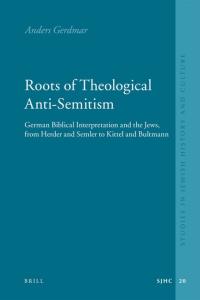 Roots of Theological Anti-Semitism: German Biblical Interpretation and the Jews, from Herder and Semler to Kittel and Bultmann (Studies in Jewish History and Culture)