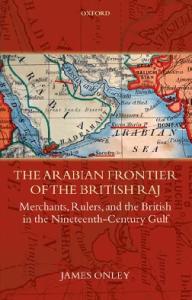 The Arabian Frontier of the British Raj: Merchants, Rulers, and the British in the Nineteenth-Century Gulf (Oxford Historical Monographs)
