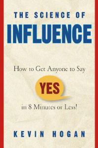 The Science of Influence: How to Get Anyone to Say ''Yes'' in 8 Minutes or Less!