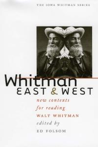 Whitman East and West: New Contexts for Reading Walt Whitman (Iowa Whitman Series)